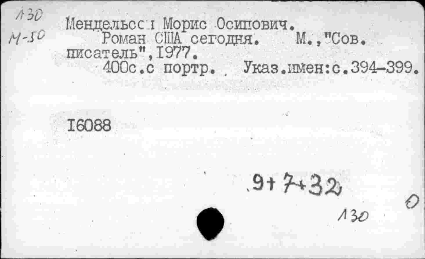 ﻿ЛИ)
М'^с
Мендельсон Морис Осипович,
Роман США сегодня. М.,"Сов. писатель",1977,
400с.с портр.	Указ.имен:с.394-399.
16088

ЛИ)
О